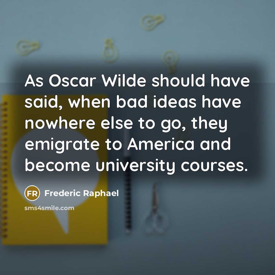 “As Oscar Wilde should have said, when bad ideas have…” quote by Frederic Raphael