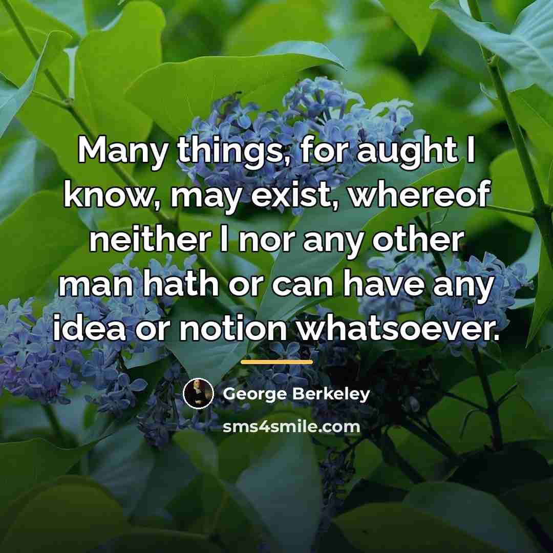 “Many things, for aught I know, may exist, whereof neither…” quote by George Berkeley
