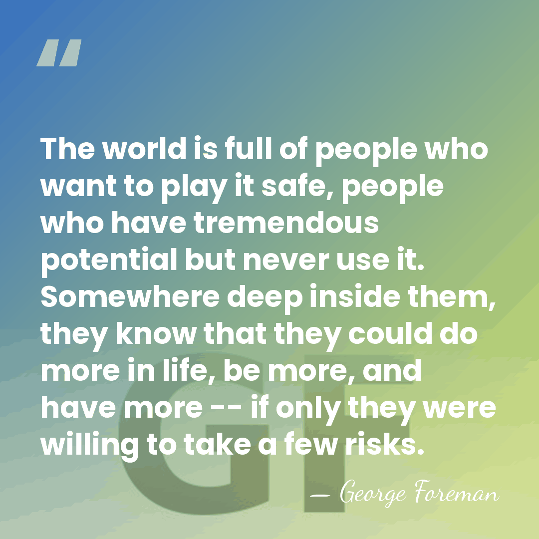 The world is full of people who want to play it safe,&hellip; - George Foreman