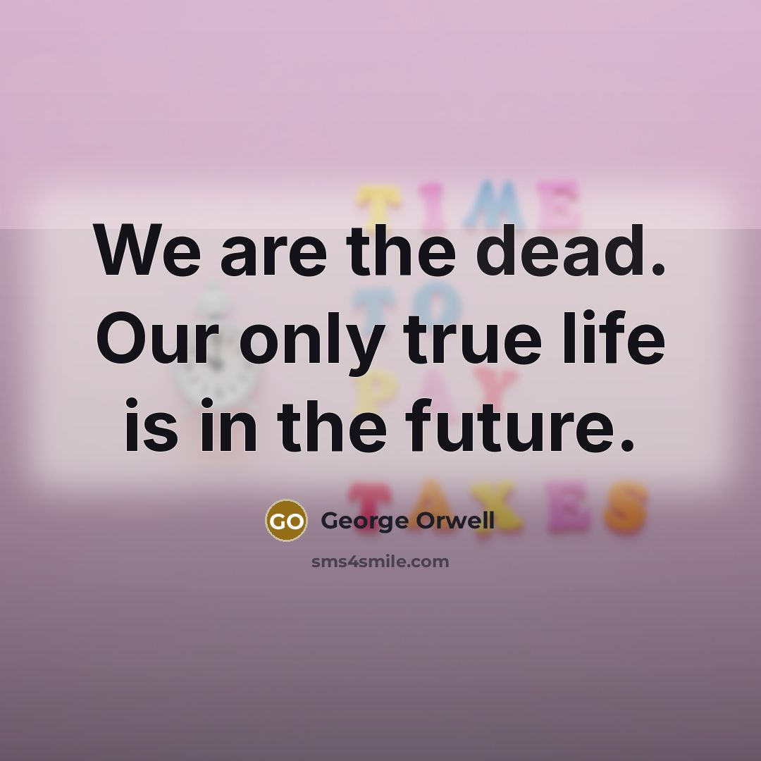 “We are the dead. Our only true life is in…” quote by George Orwell