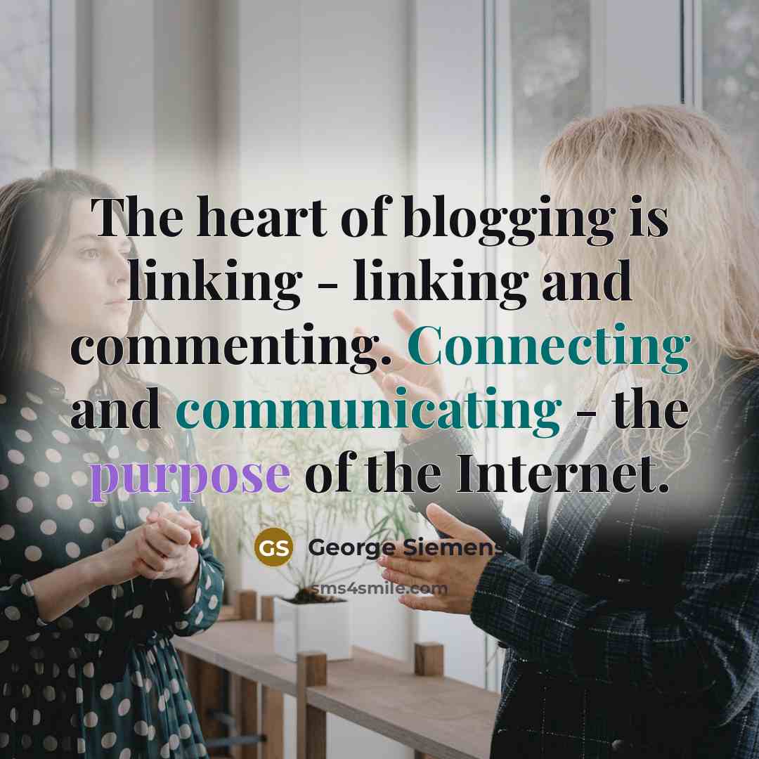 “The heart of blogging is linking - linking and commenting. Connecting and communicating - the purpose of the Internet.” quote by George Siemens