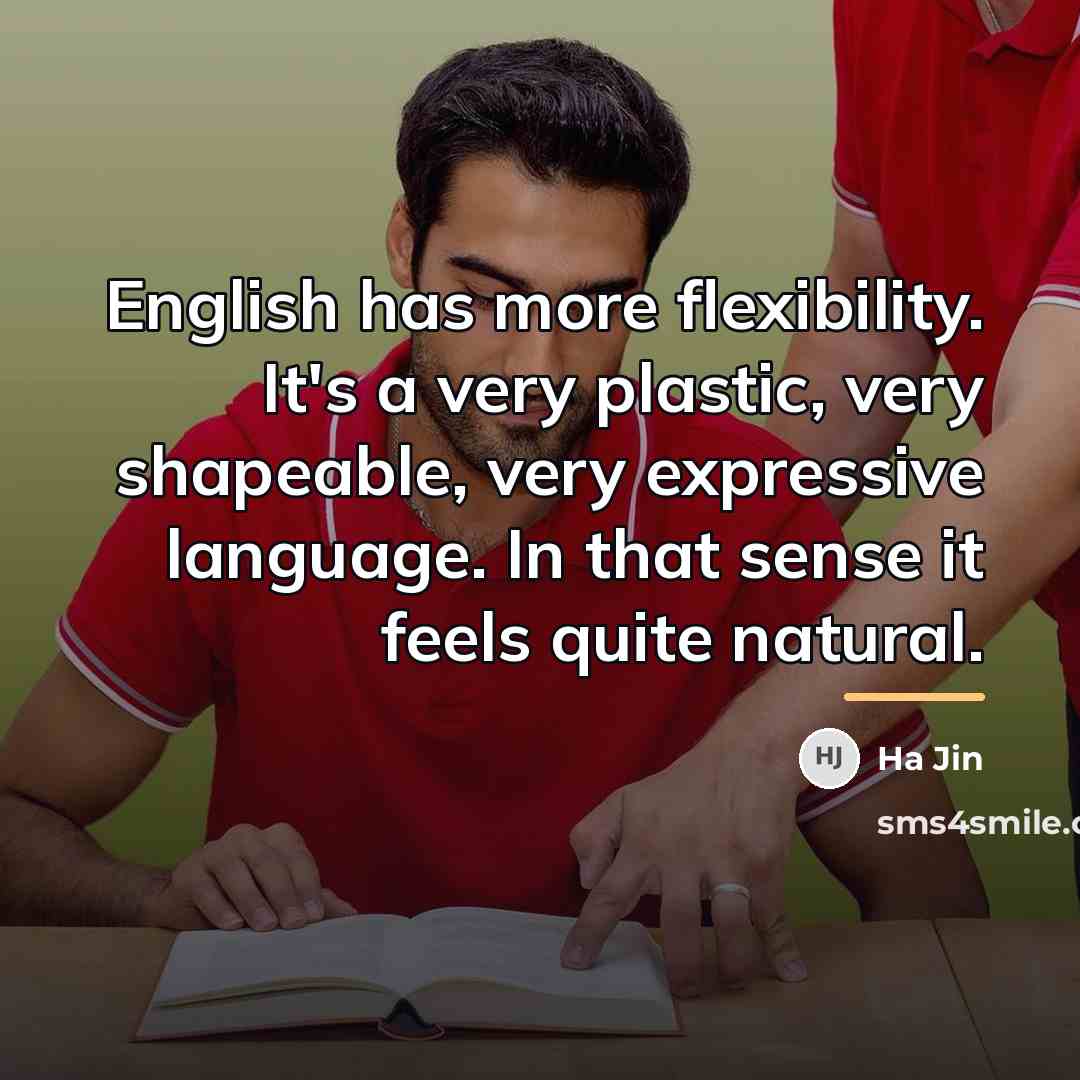 “English has more flexibility. It's a very plastic, very shapeable,…” quote by Ha Jin