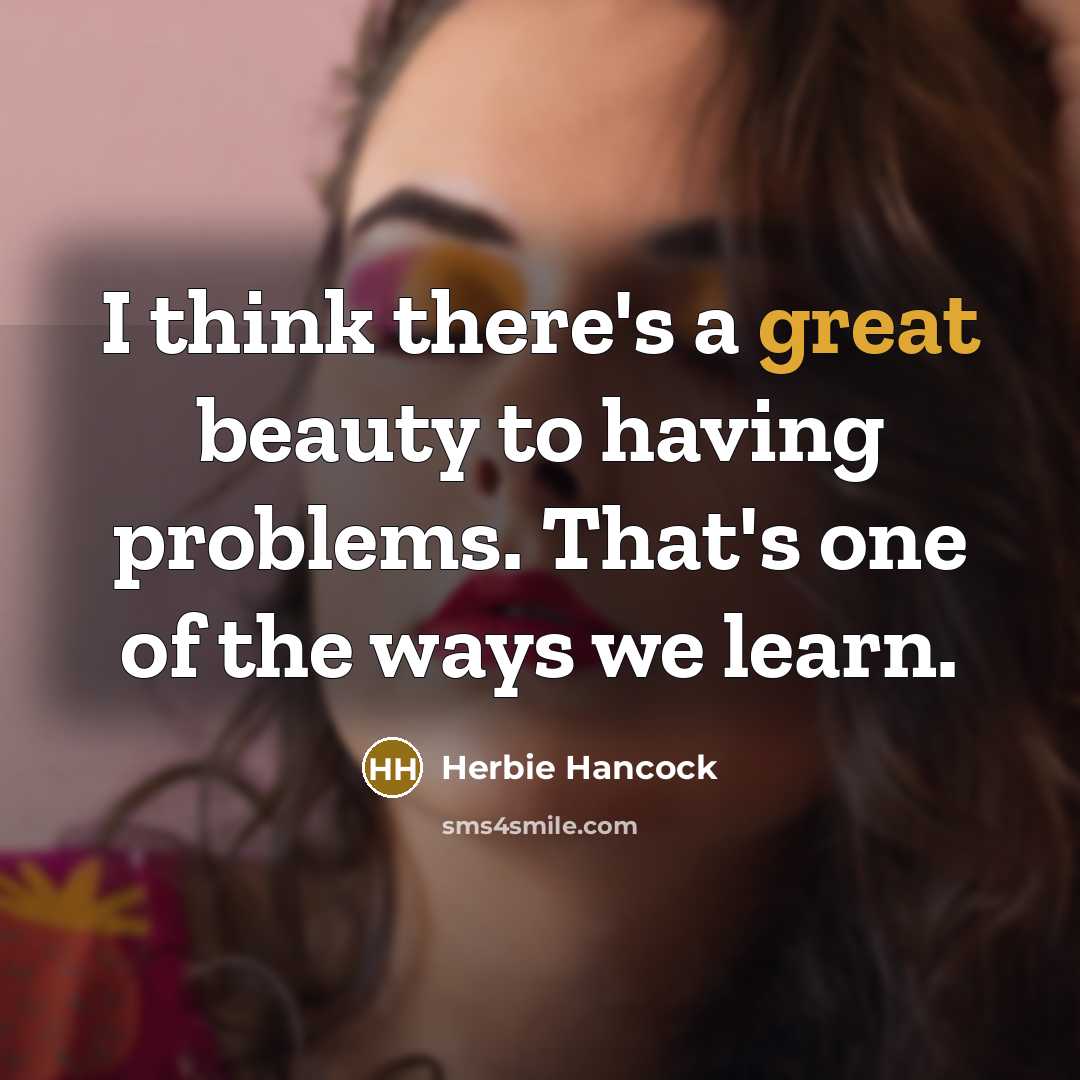 “I think there's a great beauty to having problems. That's…” quote by Herbie Hancock