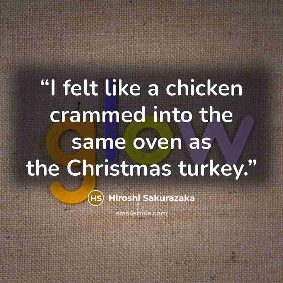 “I felt like a chicken crammed into the same oven as the Christmas turkey.” quote by Hiroshi Sakurazaka