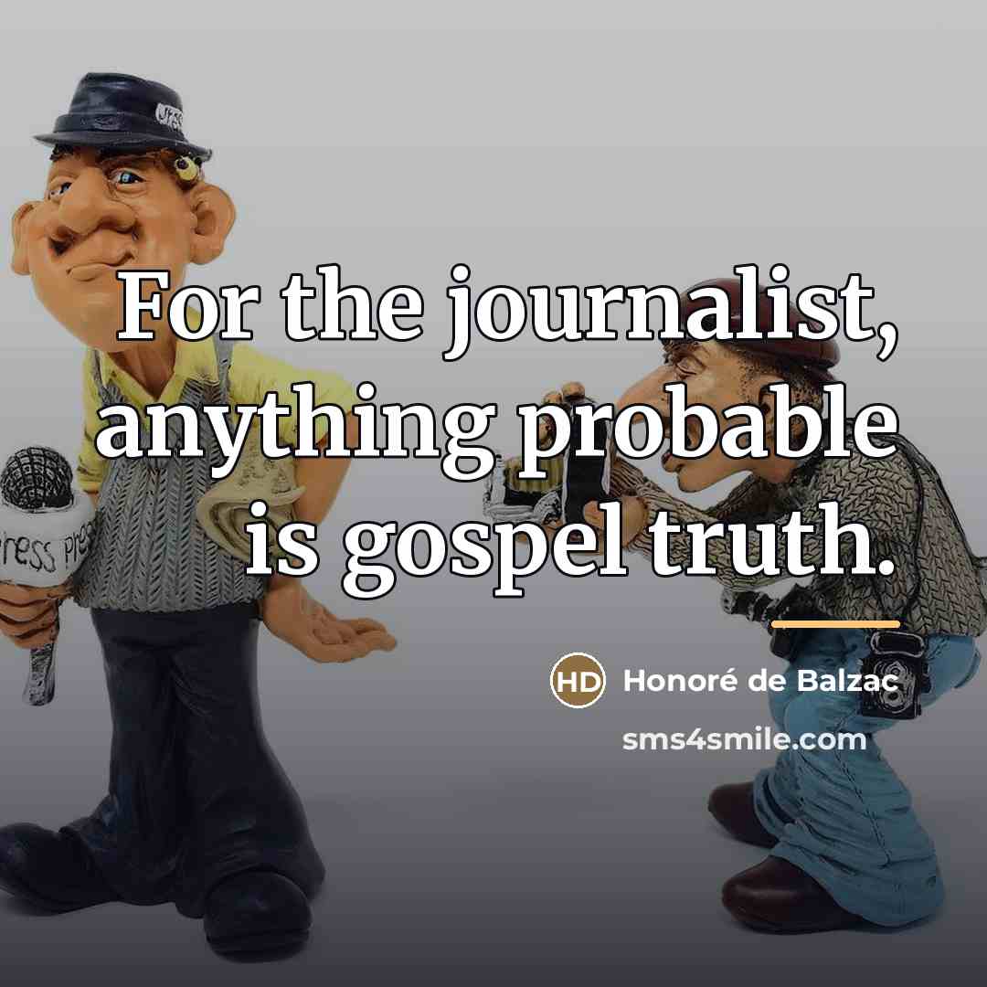 “For the journalist, anything probable is gospel truth.…” quote by Honore de Balzac
