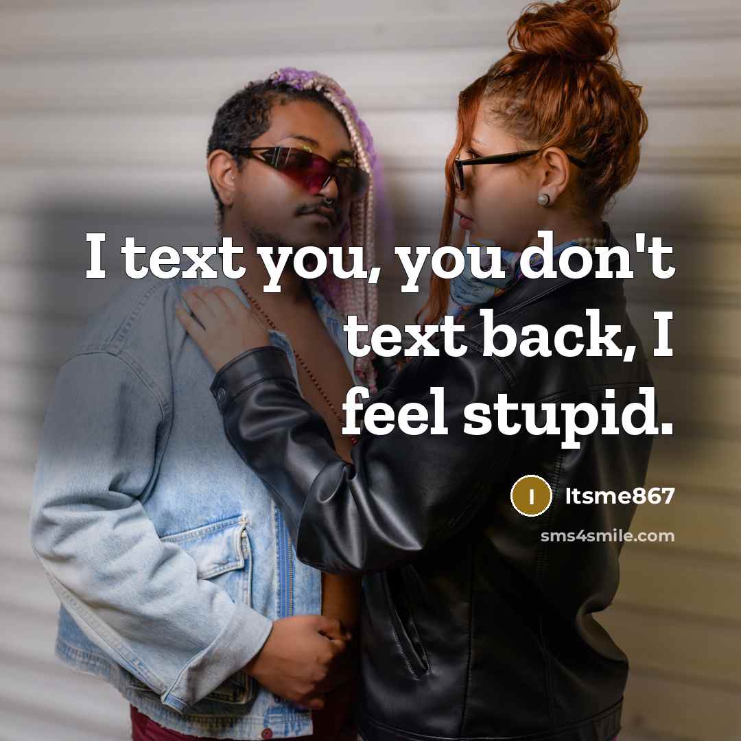 “I text you, you don't text back, I feel stupid.…” quote by Itsme867