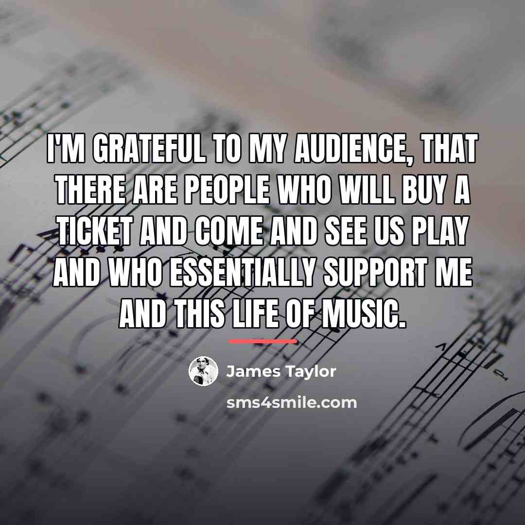 “I'm grateful to my audience, that there are people who…” quote by James Taylor