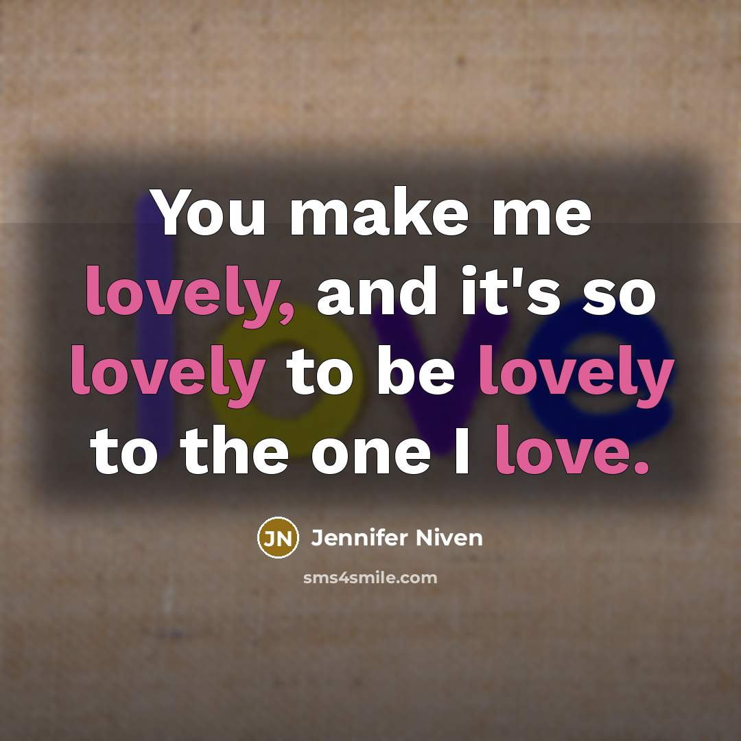 “You make me lovely, and it's so lovely to be…” quote by Jennifer Niven