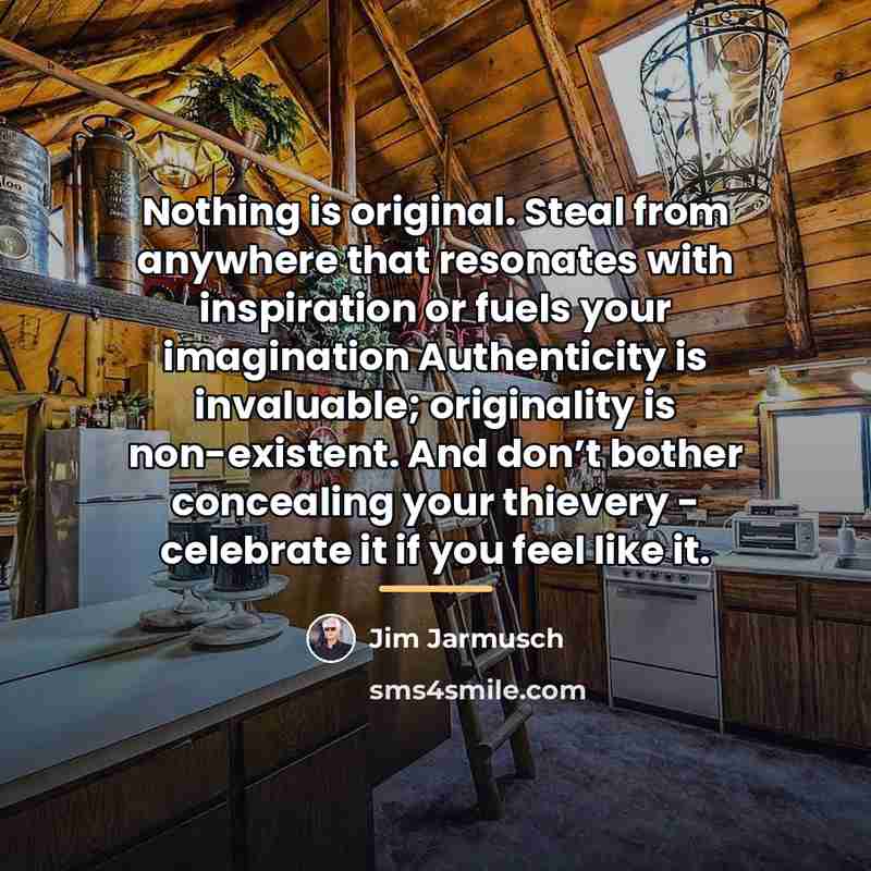 “Nothing is original. Steal from anywhere that resonates with inspiration…” quote by Jim Jarmusch