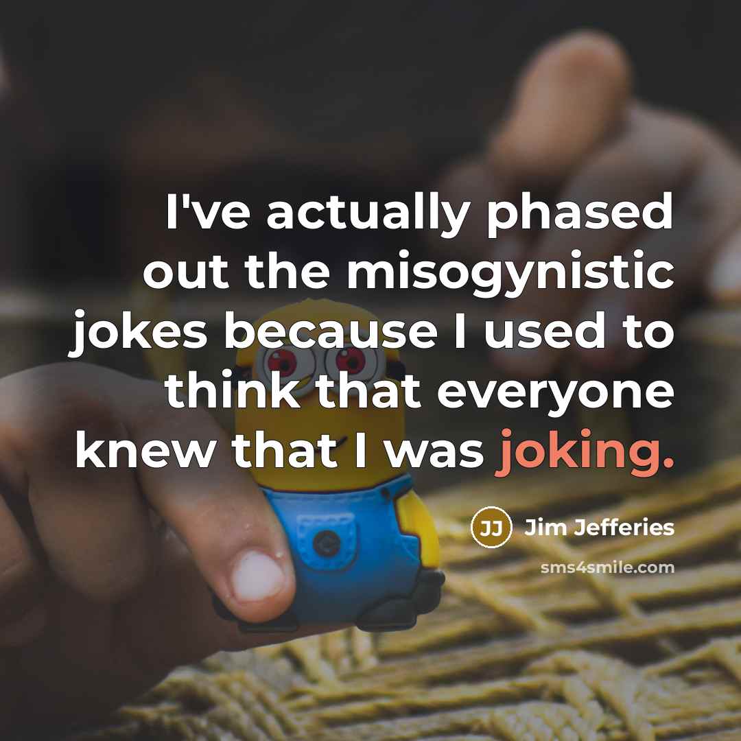 “I've actually phased out the misogynistic jokes because I used…” quote by Jim Jefferies