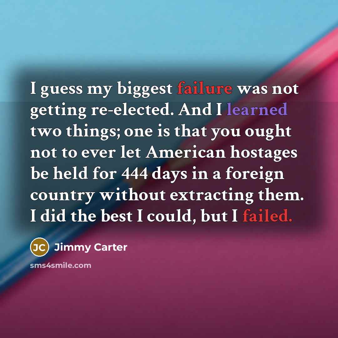 “I guess my biggest failure was not getting re-elected. And…” quote by Jimmy Carter
