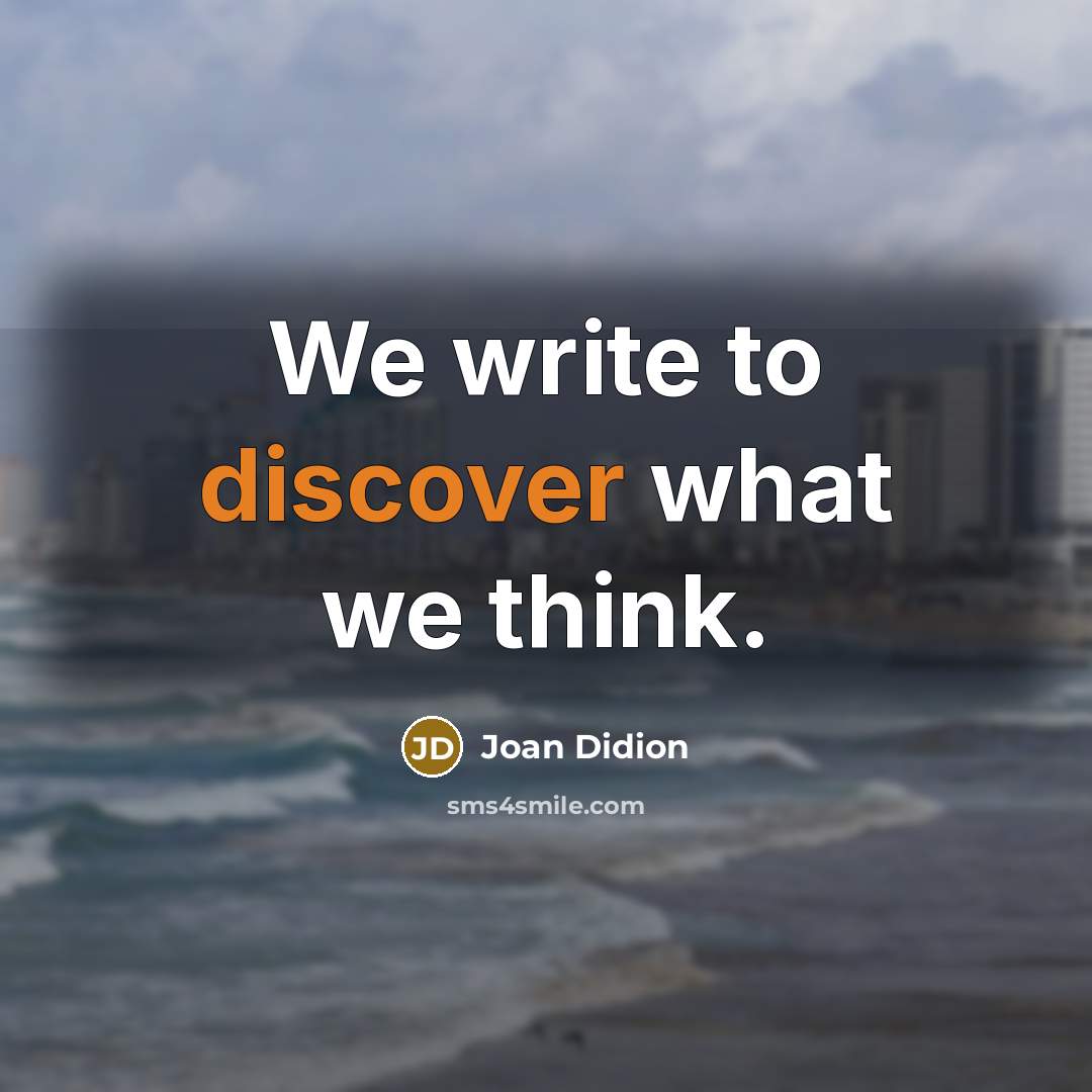 “We write to discover what we think.” quote by Joan Didion