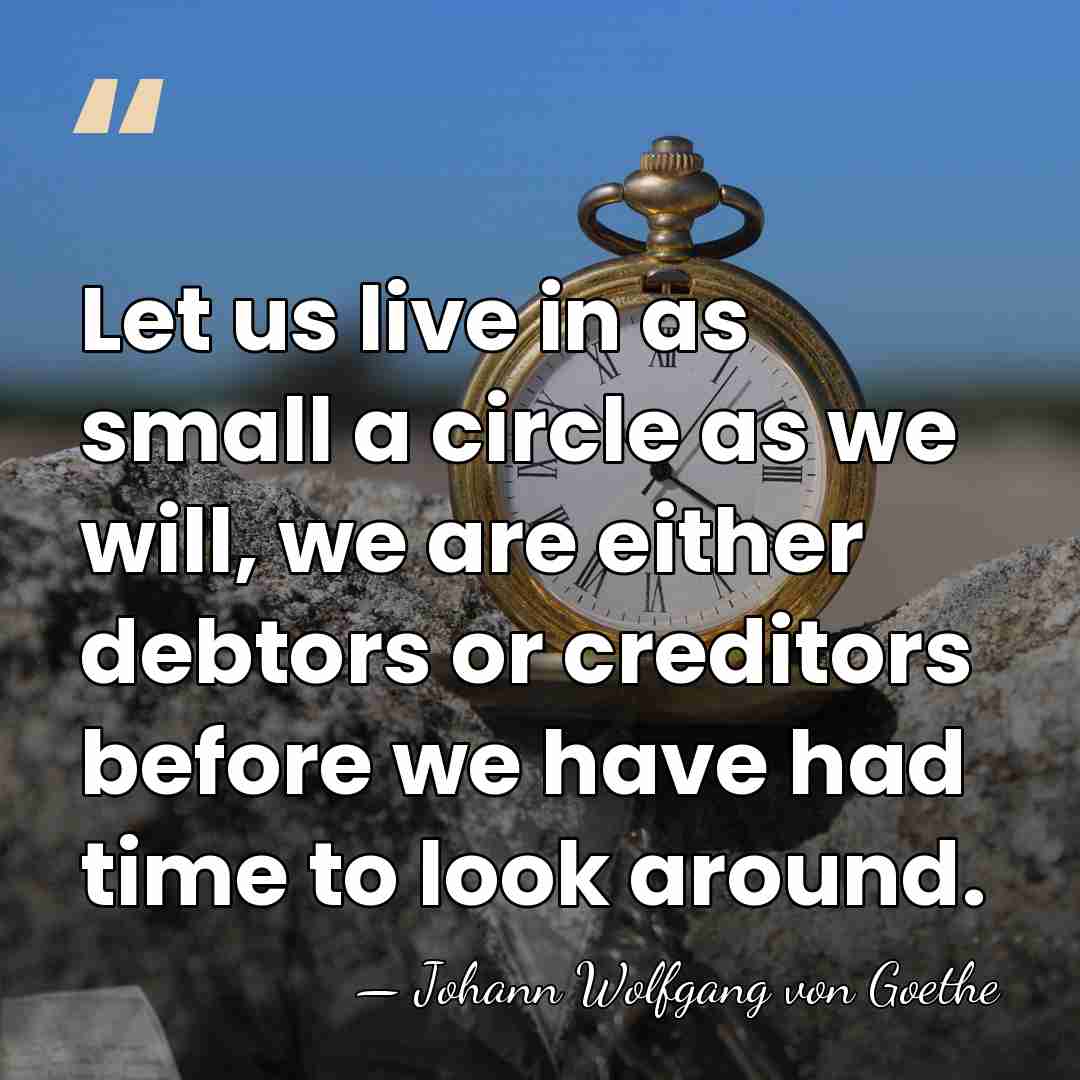 Let us live in as small a circle as we will, we&hellip; - Johann Wolfgang von Goethe
