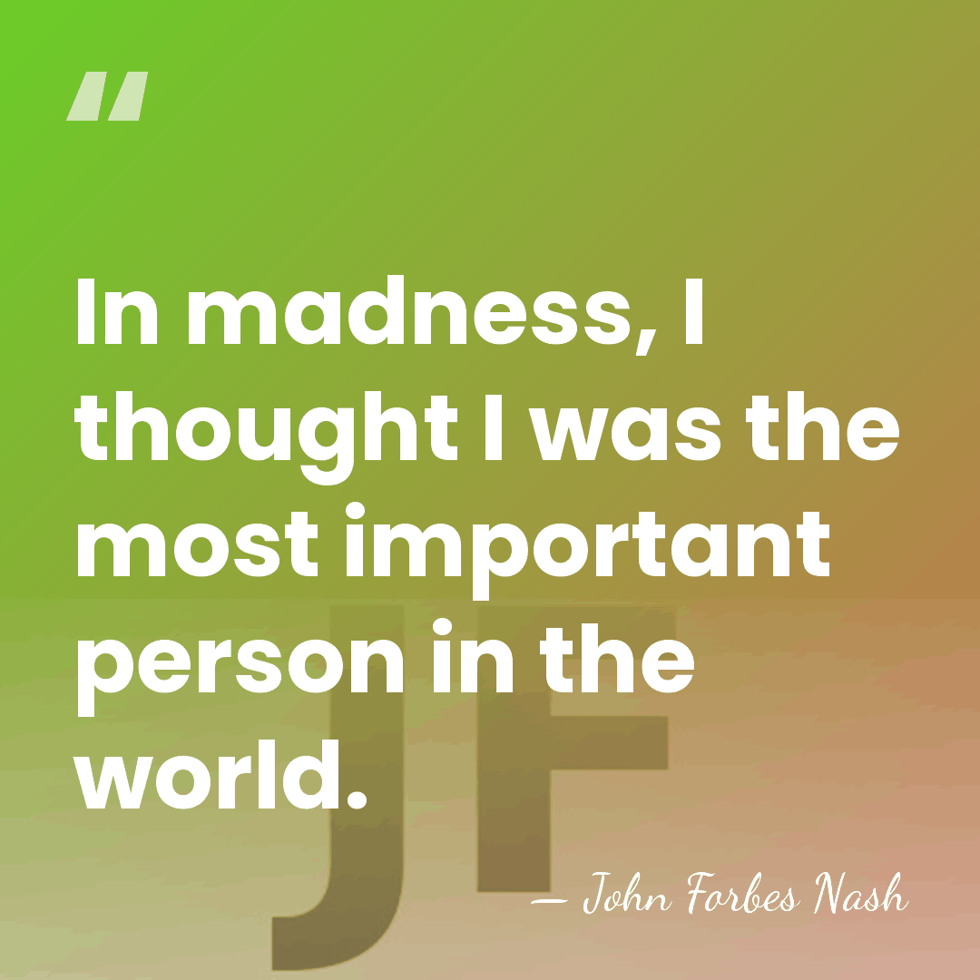 In madness, I thought I was the most important person in the&hellip; - John Forbes Nash