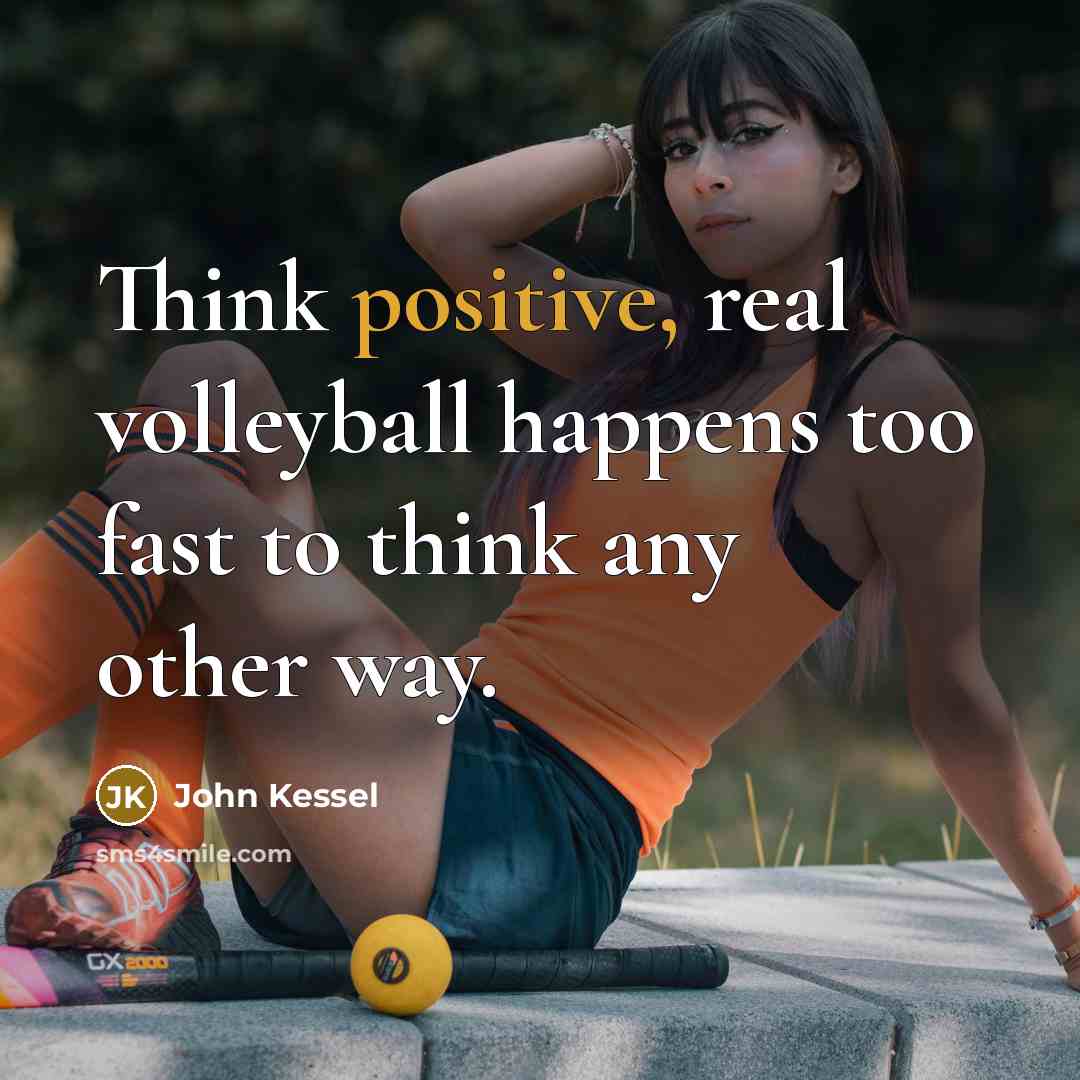 “Think positive, real volleyball happens too fast to think any…” quote by John Kessel