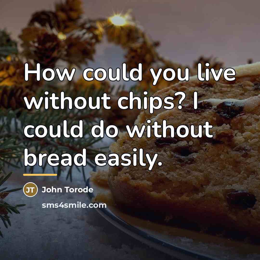“How could you live without chips? I could do without…” quote by John Torode