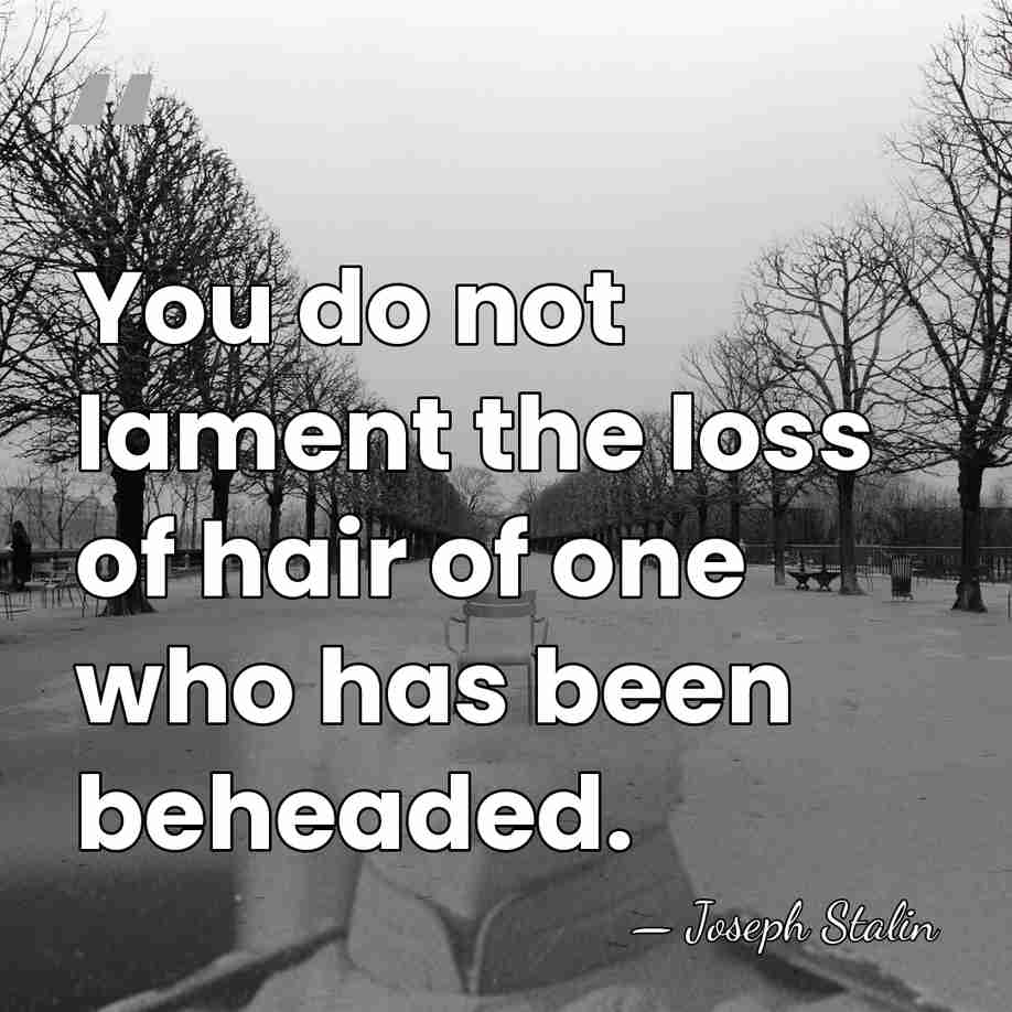 You do not lament the loss of hair of one who has&hellip; - Joseph Stalin