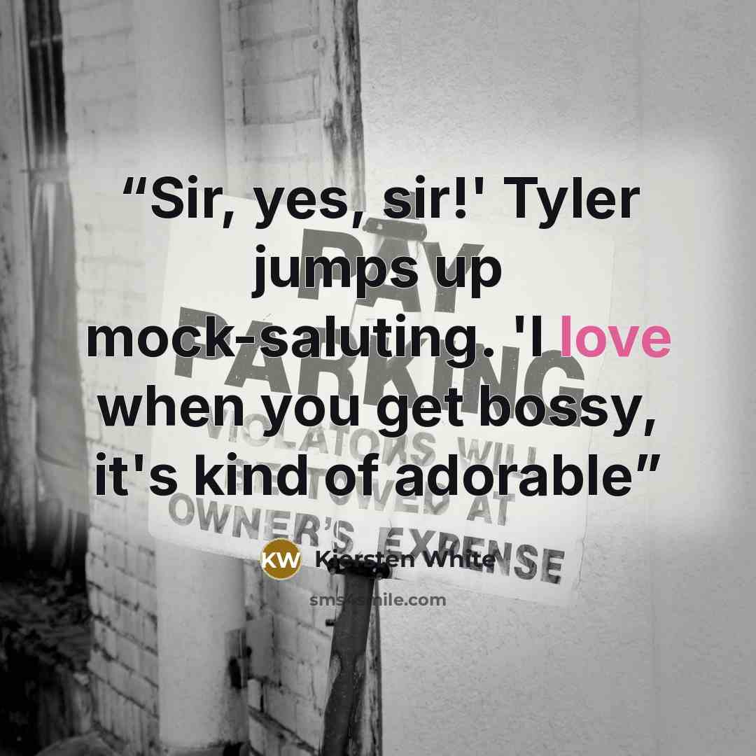“Sir, yes, sir!' Tyler jumps up mock-saluting. 'I love when you get bossy, it's kind of adorable” quote by Kiersten White