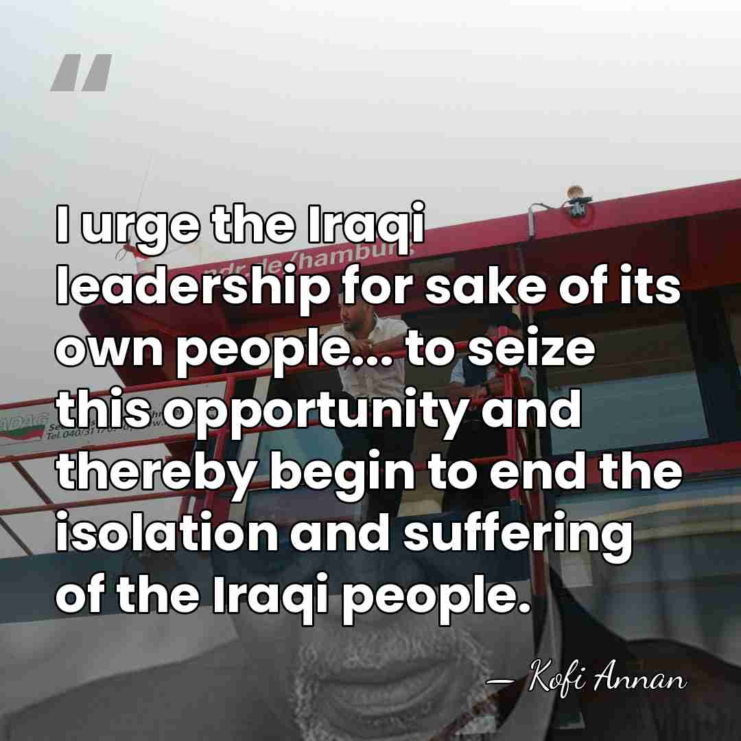 I urge the Iraqi leadership for sake of its own people... to&hellip; - Kofi Annan