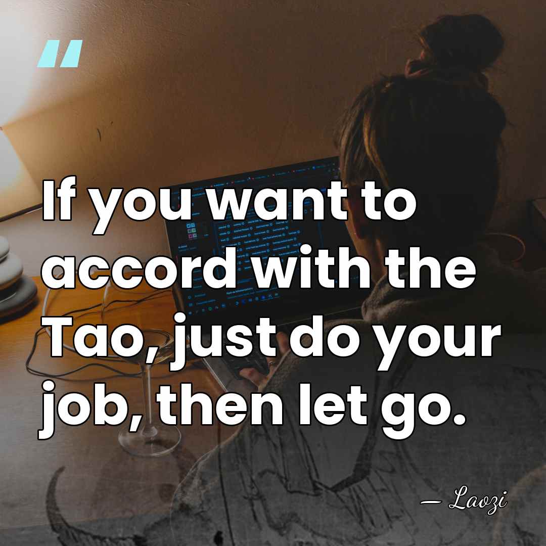 If you want to accord with the Tao, just do your job,&hellip; - Laozi