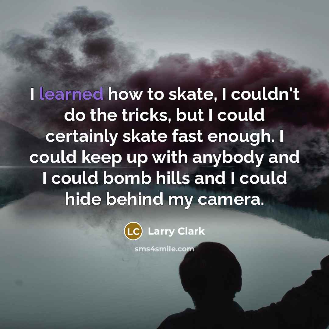 “I learned how to skate, I couldn't do the tricks,…” quote by Larry Clark