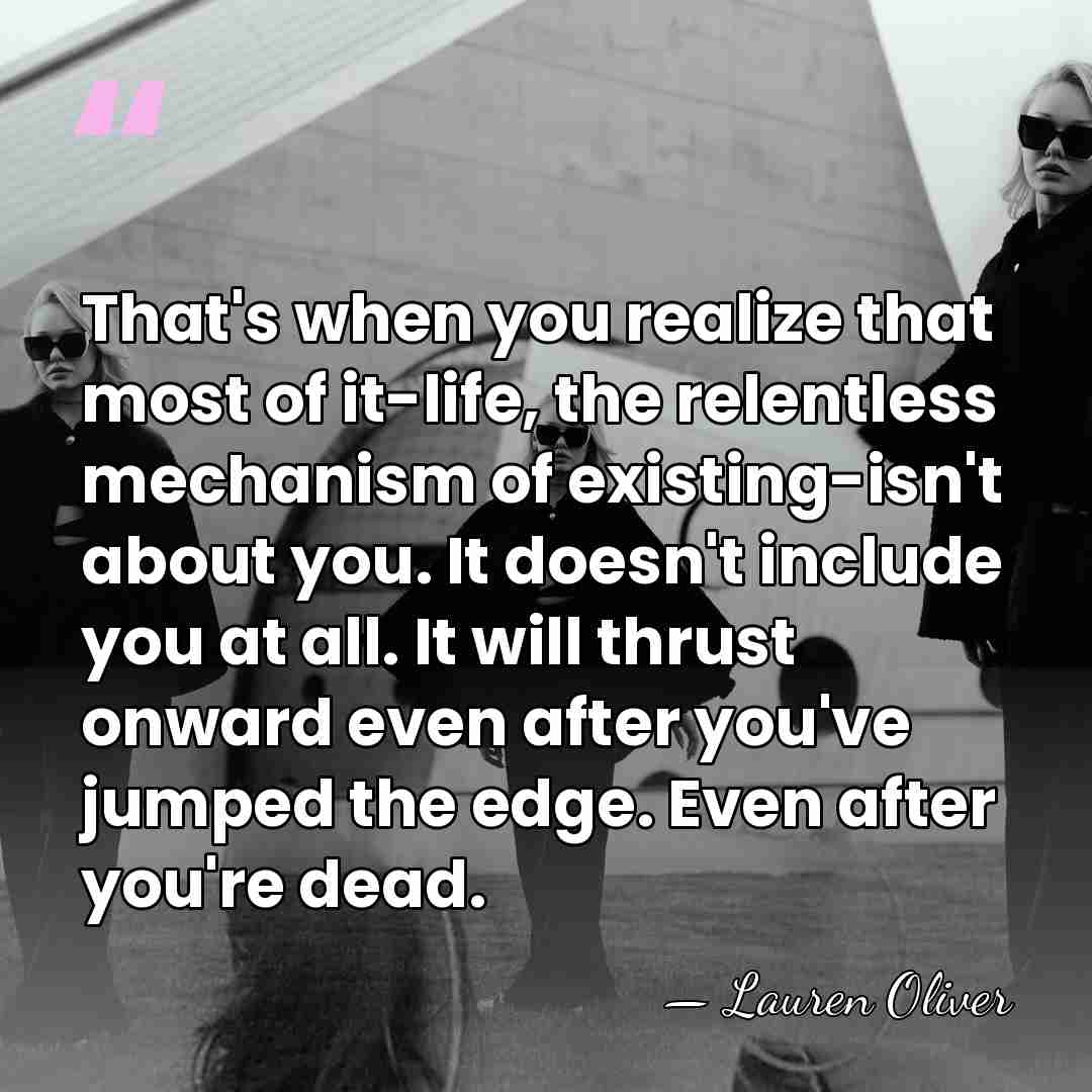That's when you realize that most of it-life, the relentless mechanism of&hellip; - Lauren Oliver