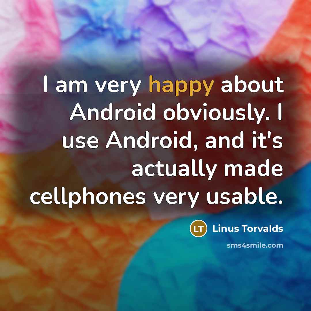 “I am very happy about Android obviously. I use Android, and it's actually made cellphones very usable.” quote by Linus Torvalds