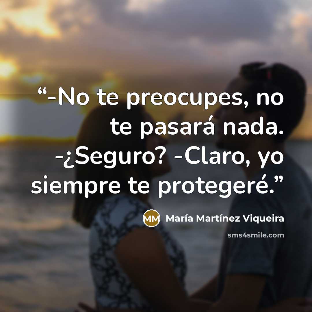 “-No te preocupes, no te pasará nada. -¿Seguro? -Claro, yo siempre te protegeré.” quote by María Martínez Viqueira