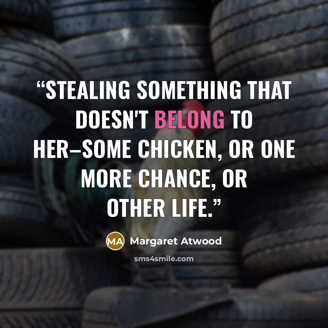 “Stealing something that doesn't belong to her–some chicken, or one more chance, or other life.” quote by Margaret Atwood