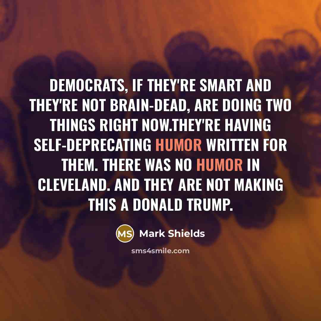 “Democrats, if they're smart and they're not brain-dead, are doing…” quote by Mark Shields