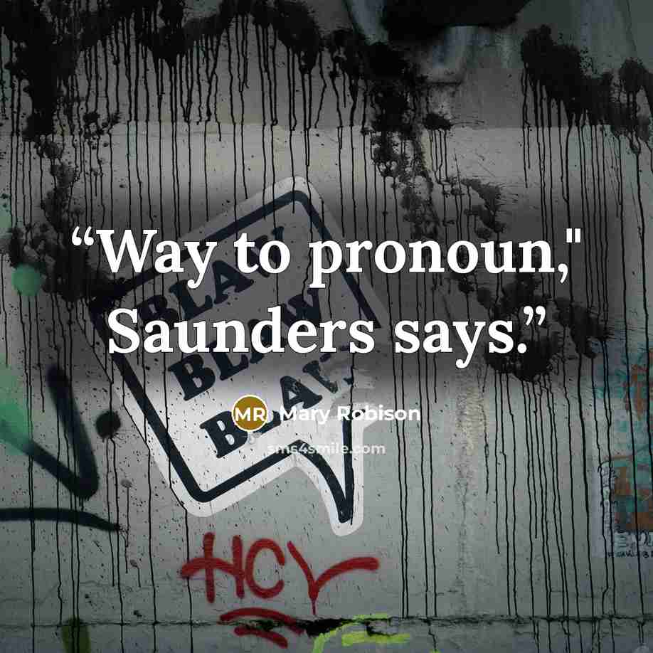 “Way to pronoun," Saunders says.” quote by Mary Robison