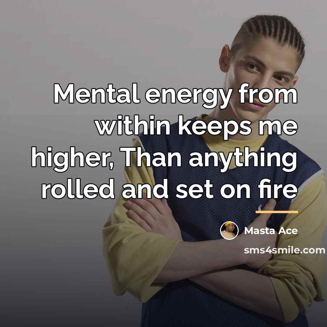 “Mental energy from within keeps me higher, Than anything rolled…” quote by Masta Ace