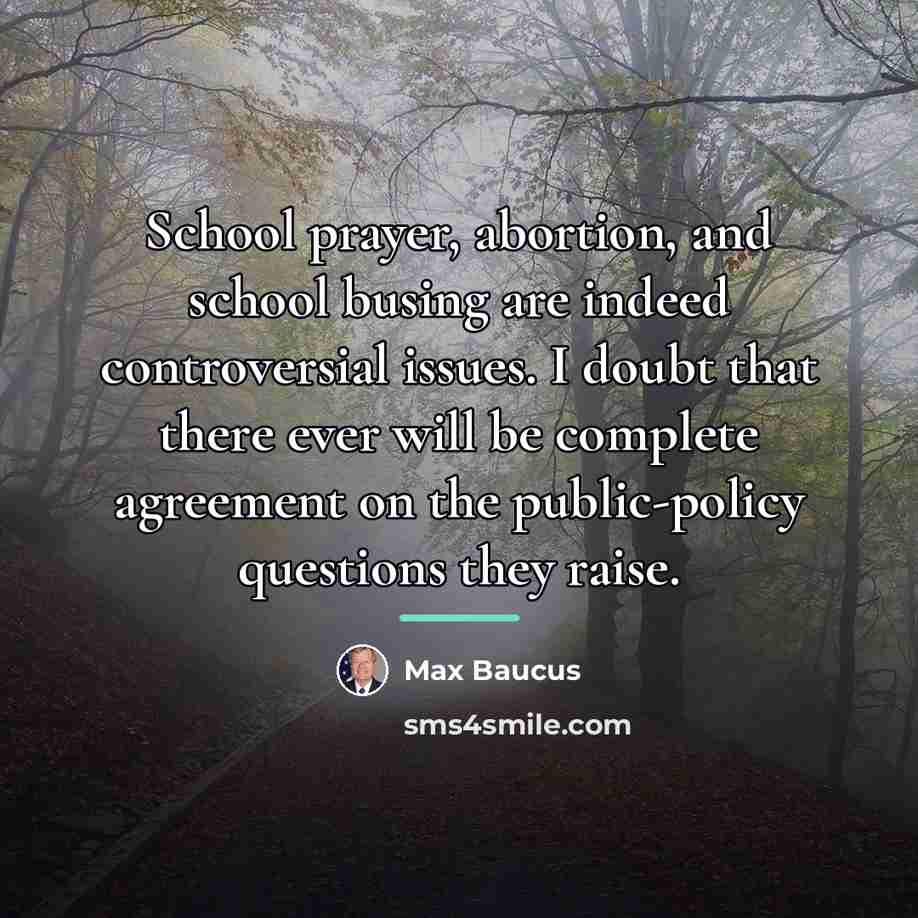 “School prayer, abortion, and school busing are indeed controversial issues.…” quote by Max Baucus