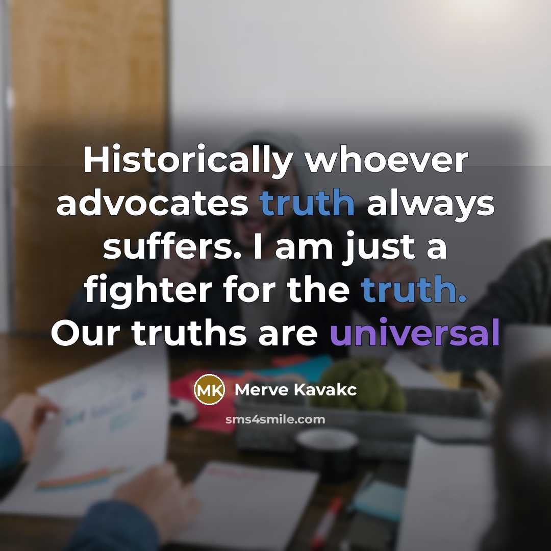 “Historically whoever advocates truth always suffers. I am just a fighter for the truth. Our truths are universal” quote by Merve Kavakc