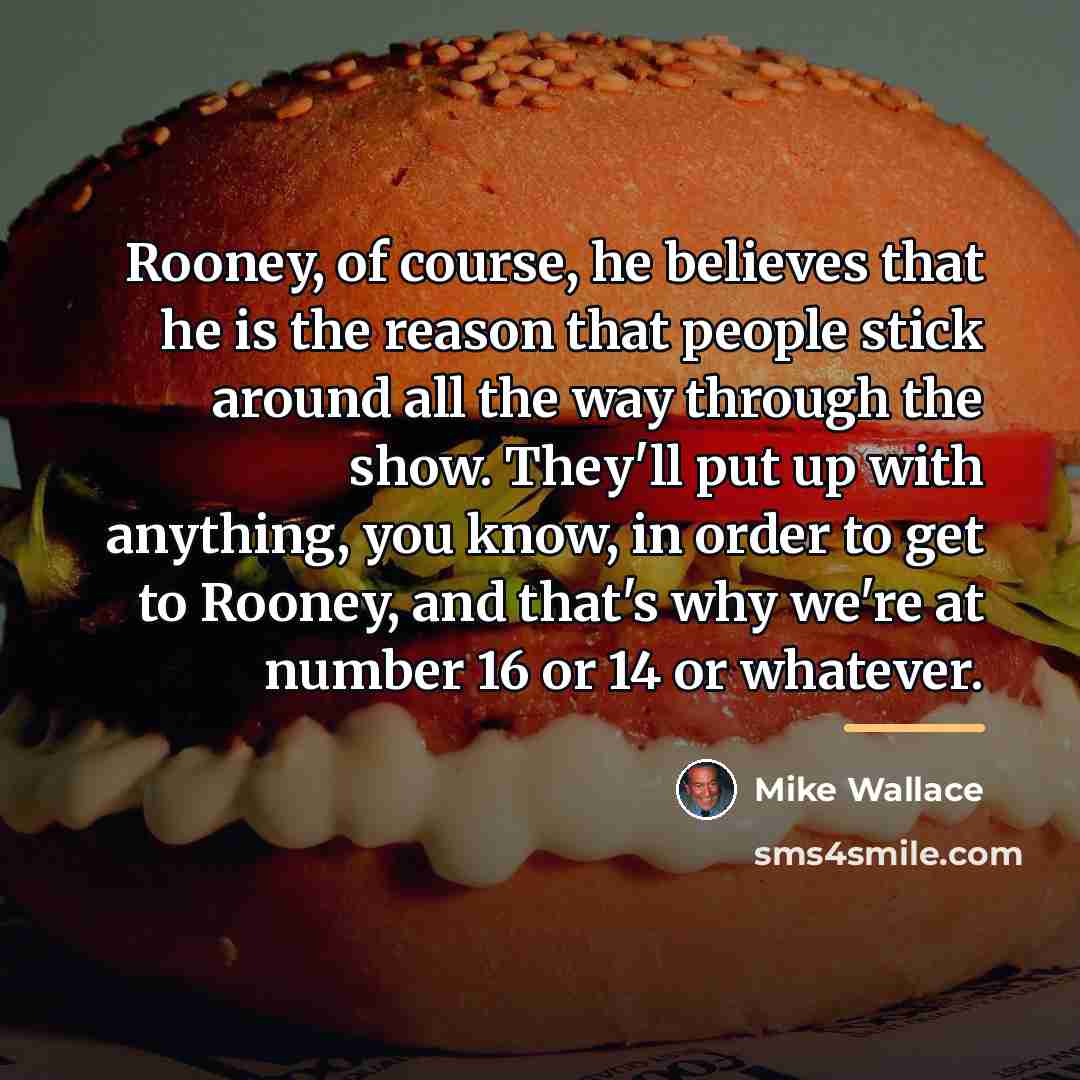 “Rooney, of course, he believes that he is the reason…” quote by Mike Wallace