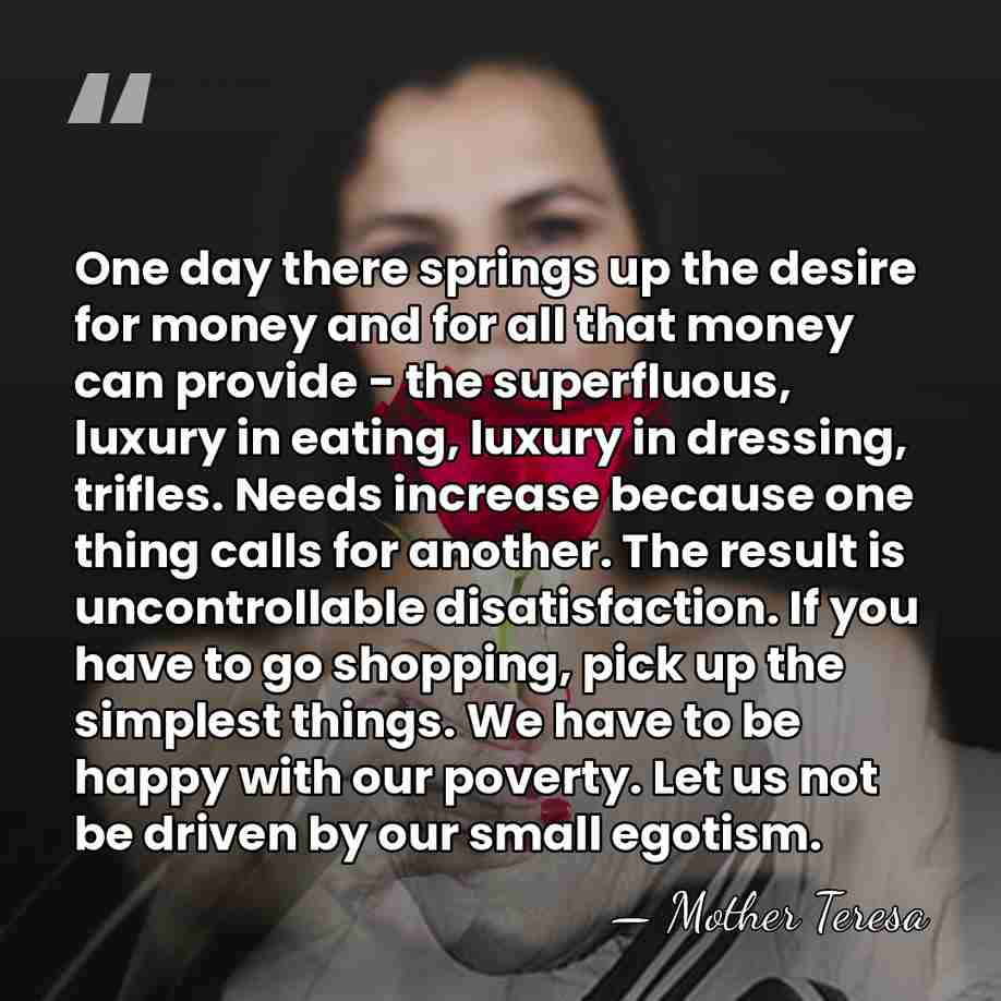 One day there springs up the desire for money and for all&hellip; - Mother Teresa