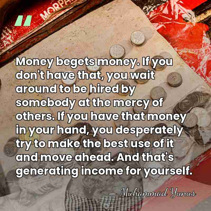 Money begets money. If you don't have that, you wait around to&hellip; - Muhammad Yunus