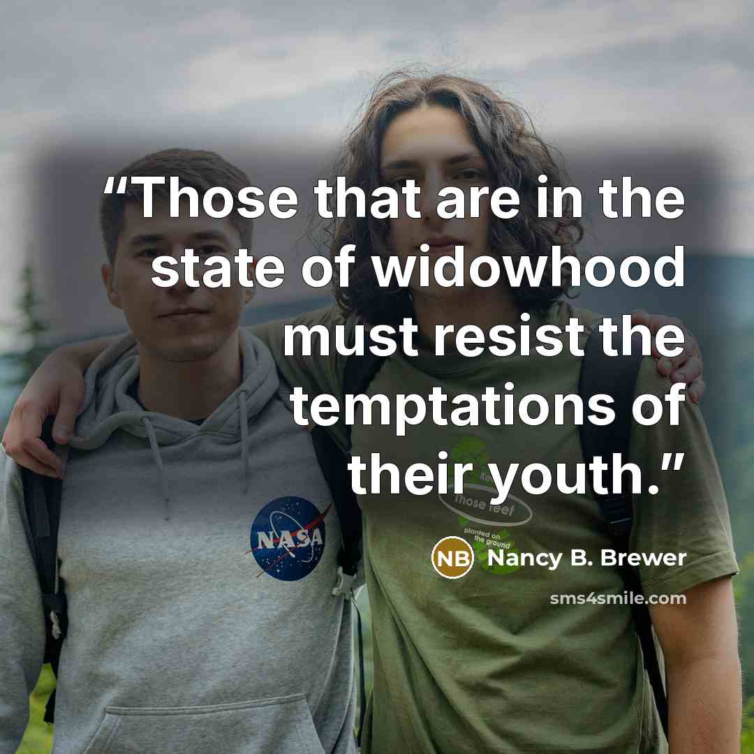 “Those that are in the state of widowhood must resist the temptations of their youth.” quote by Nancy B. Brewer