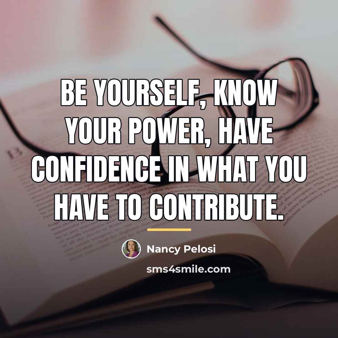 “Be yourself, know your power, have confidence in what you…” quote by Nancy Pelosi