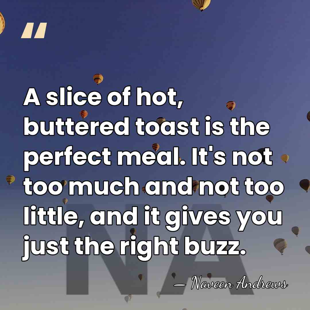 A slice of hot, buttered toast is the perfect meal. It's not&hellip; - Naveen Andrews