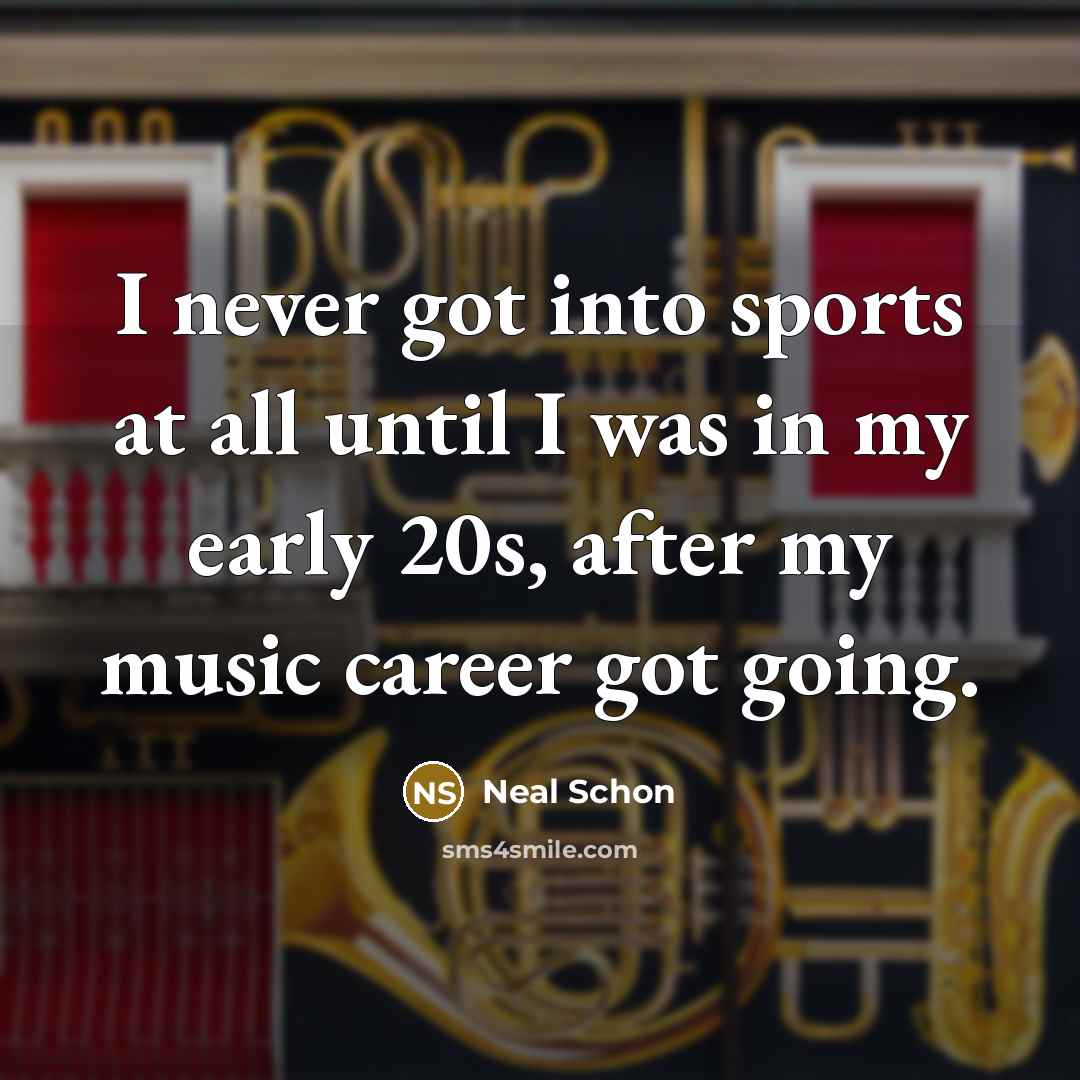 “I never got into sports at all until I was…” quote by Neal Schon