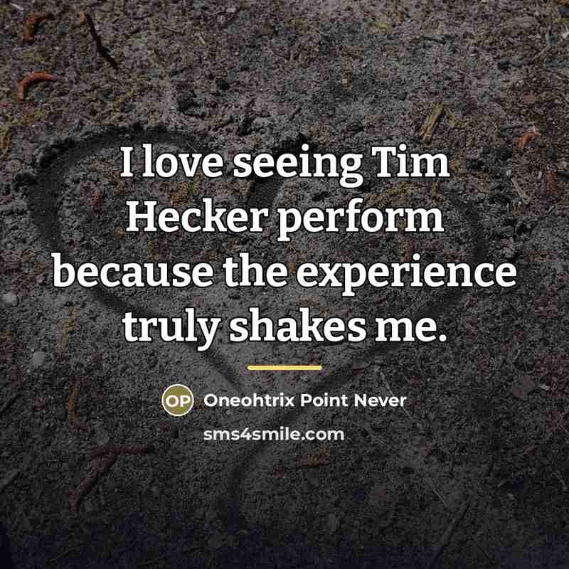 “I love seeing Tim Hecker perform because the experience truly…” quote by Oneohtrix Point Never
