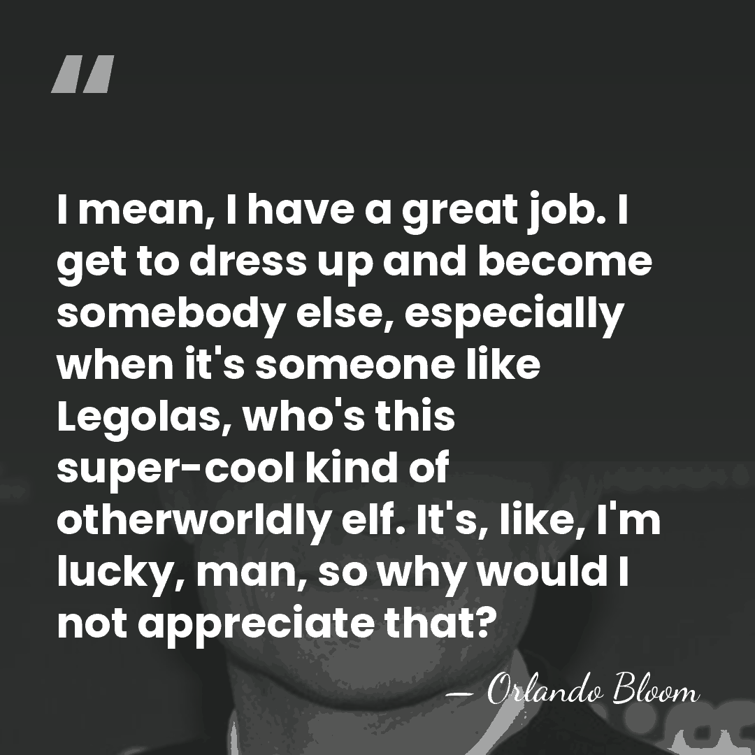I mean, I have a great job. I get to dress up&hellip; - Orlando Bloom