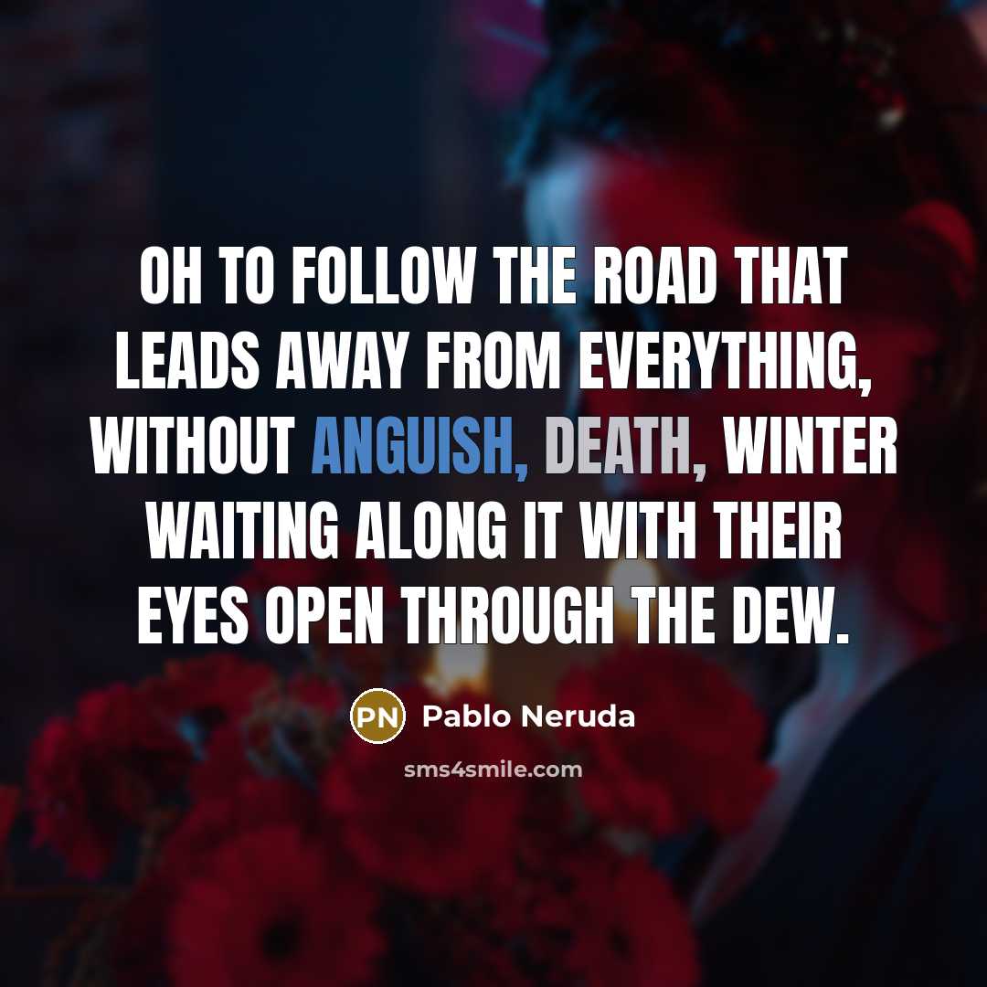 “Oh to follow the road that leads away from everything,…” quote by Pablo Neruda
