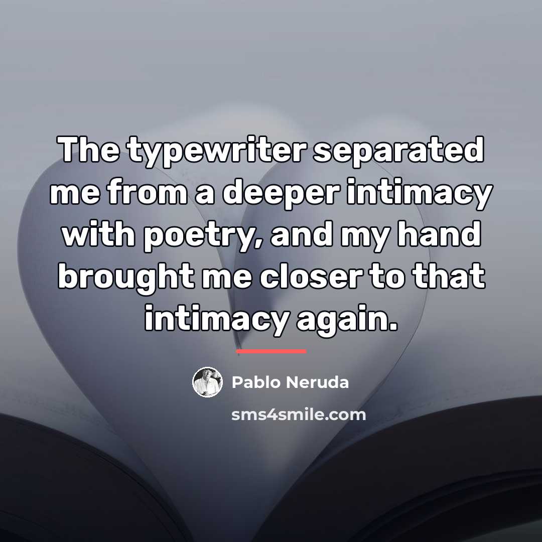 “The typewriter separated me from a deeper intimacy with poetry,…” quote by Pablo Neruda