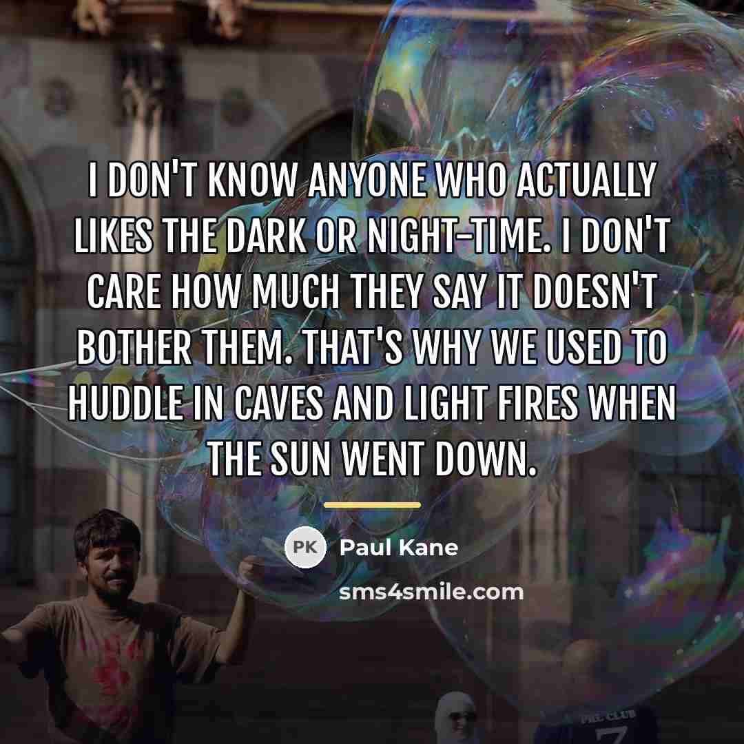 “I don't know anyone who actually likes the dark or…” quote by Paul Kane