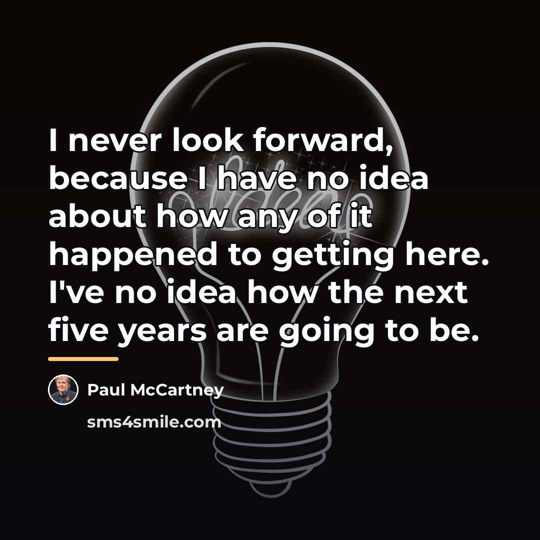 “I never look forward, because I have no idea about…” quote by Paul McCartney