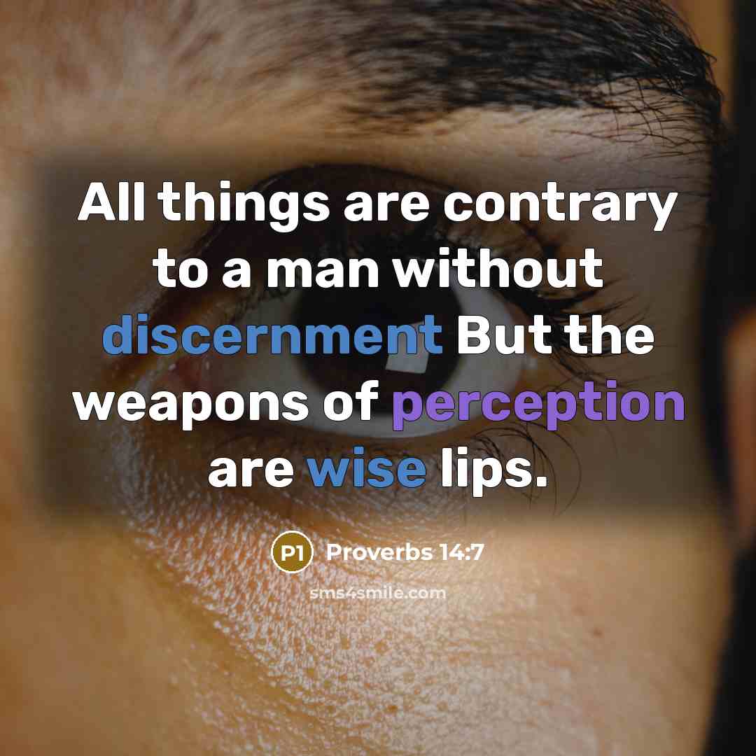 “All things are contrary to a man without discernment But the weapons of perception are wise lips.” quote by Proverbs 14:7
