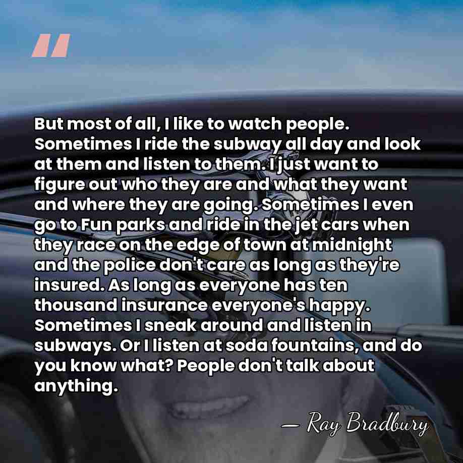 But most of all, I like to watch people. Sometimes I ride&hellip; - Ray Bradbury