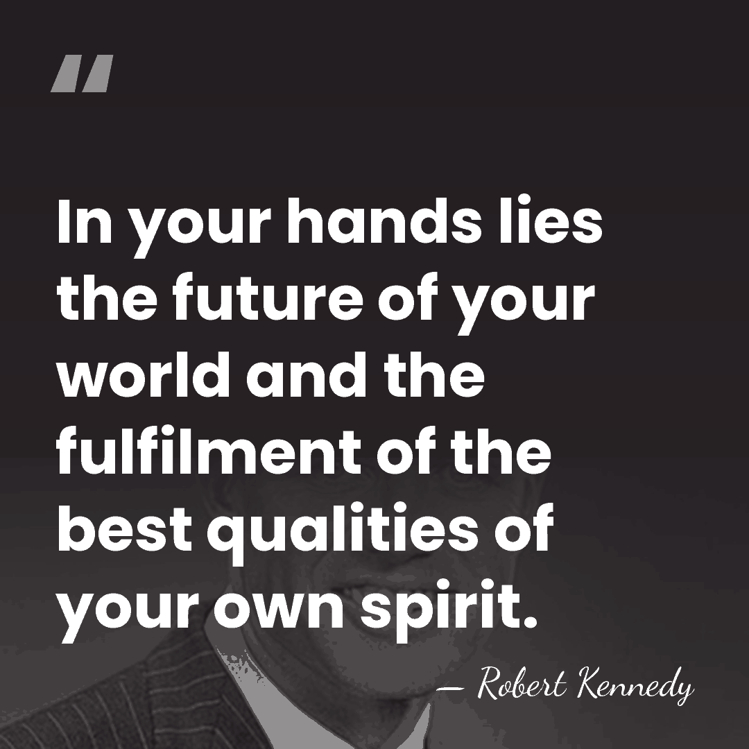 In your hands lies the future of your world and the fulfilment&hellip; - Robert Kennedy